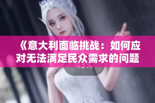 《意大利面临挑战：如何应对无法满足民众需求的问题》