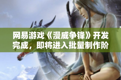 网易游戏《漫威争锋》开发完成，即将进入批量制作阶段