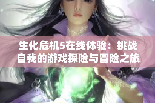 生化危机5在线体验：挑战自我的游戏探险与冒险之旅