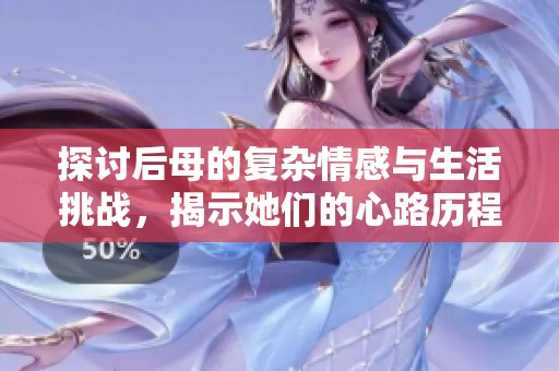 探讨后母的复杂情感与生活挑战，揭示她们的心路历程与真实感受