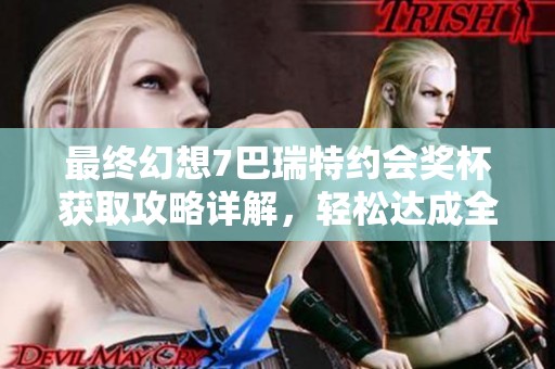 最终幻想7巴瑞特约会奖杯获取攻略详解，轻松达成全成就
