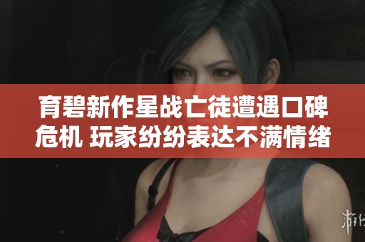 育碧新作星战亡徒遭遇口碑危机 玩家纷纷表达不满情绪