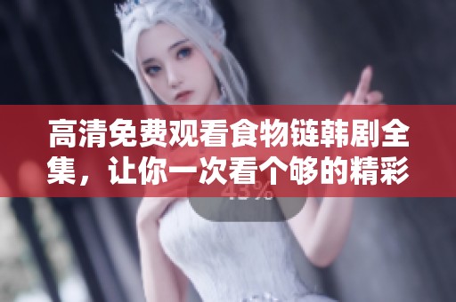 高清免费观看食物链韩剧全集，让你一次看个够的精彩剧情