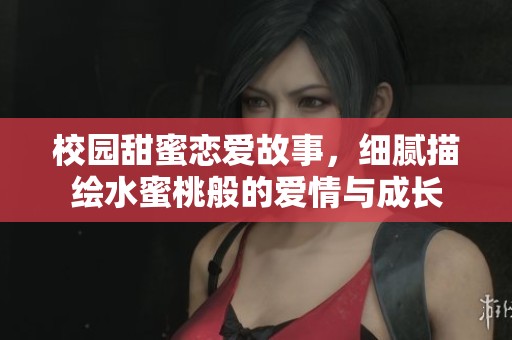 校园甜蜜恋爱故事，细腻描绘水蜜桃般的爱情与成长