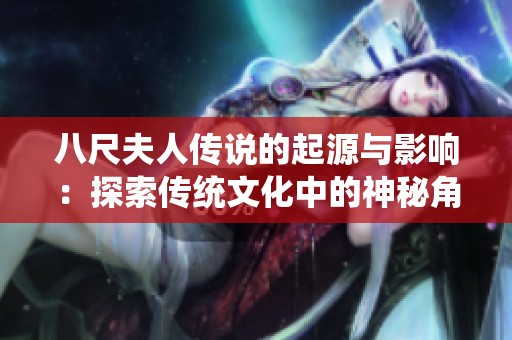 八尺夫人传说的起源与影响：探索传统文化中的神秘角色与象征意义
