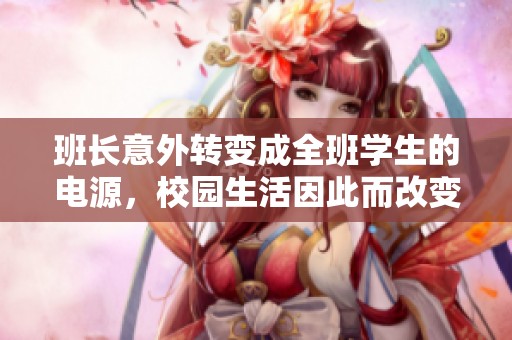 班长意外转变成全班学生的电源，校园生活因此而改变