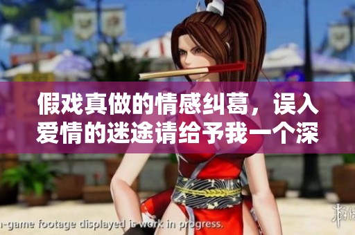 假戏真做的情感纠葛，误入爱情的迷途请给予我一个深情的结局