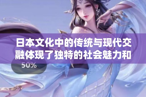 日本文化中的传统与现代交融体现了独特的社会魅力和人文精神