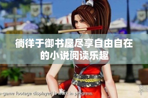 徜徉于御书屋尽享自由自在的小说阅读乐趣