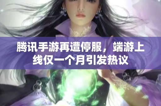 腾讯手游再遭停服，端游上线仅一个月引发热议