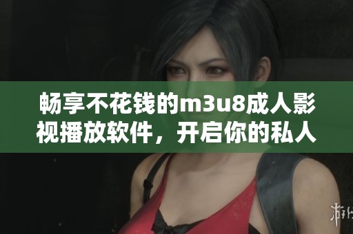 畅享不花钱的m3u8成人影视播放软件，开启你的私人影像世界