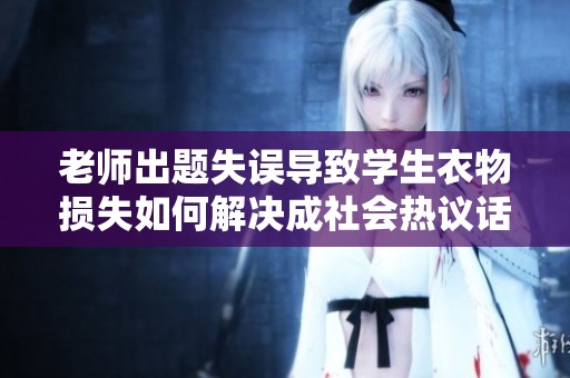老师出题失误导致学生衣物损失如何解决成社会热议话题
