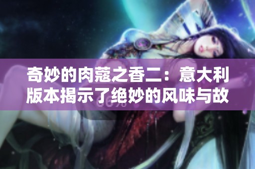 奇妙的肉蔻之香二：意大利版本揭示了绝妙的风味与故事