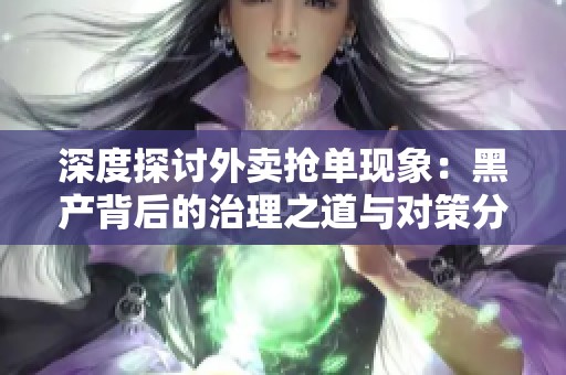 深度探讨外卖抢单现象：黑产背后的治理之道与对策分析