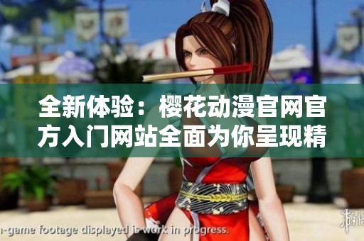 全新体验：樱花动漫官网官方入门网站全面为你呈现精彩动漫世界