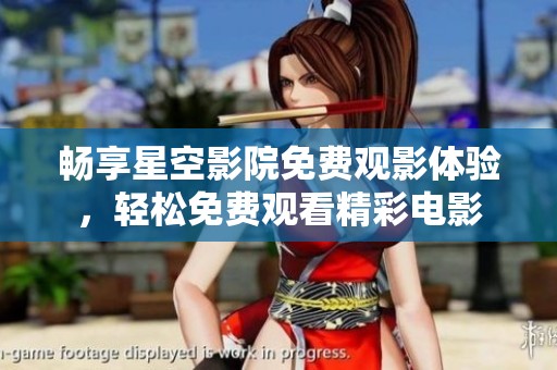 畅享星空影院免费观影体验，轻松免费观看精彩电影