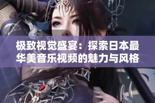 极致视觉盛宴：探索日本最华美音乐视频的魅力与风格