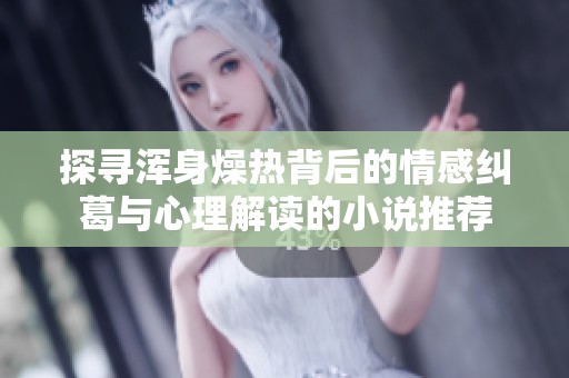 探寻浑身燥热背后的情感纠葛与心理解读的小说推荐