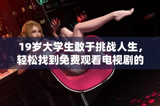 19岁大学生敢于挑战人生，轻松找到免费观看电视剧的妙招