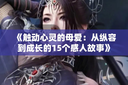 《触动心灵的母爱：从纵容到成长的15个感人故事》