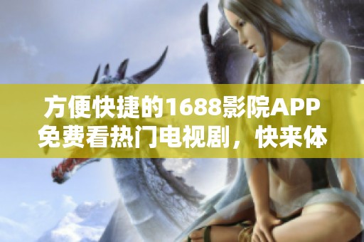 方便快捷的1688影院APP免费看热门电视剧，快来体验吧！