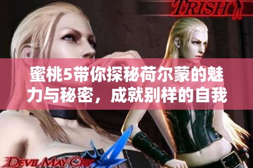蜜桃5带你探秘荷尔蒙的魅力与秘密，成就别样的自我探索之旅