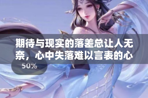 期待与现实的落差总让人无奈，心中失落难以言表的心情分享
