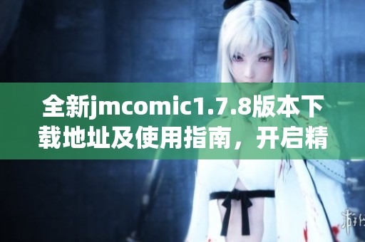 全新jmcomic1.7.8版本下载地址及使用指南，开启精彩漫画世界的旅程