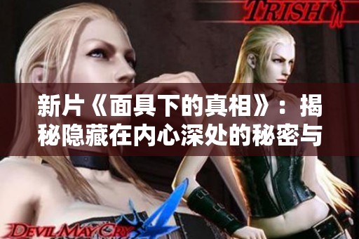 新片《面具下的真相》：揭秘隐藏在内心深处的秘密与情感