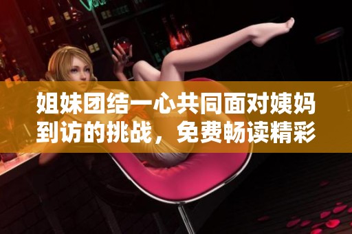 姐妹团结一心共同面对姨妈到访的挑战，免费畅读精彩故事