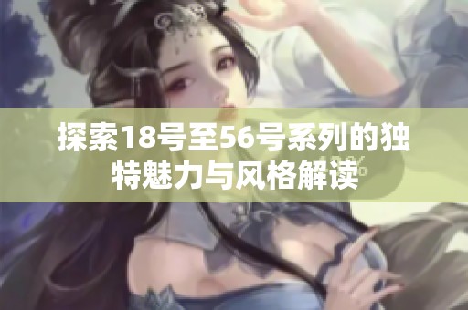 探索18号至56号系列的独特魅力与风格解读