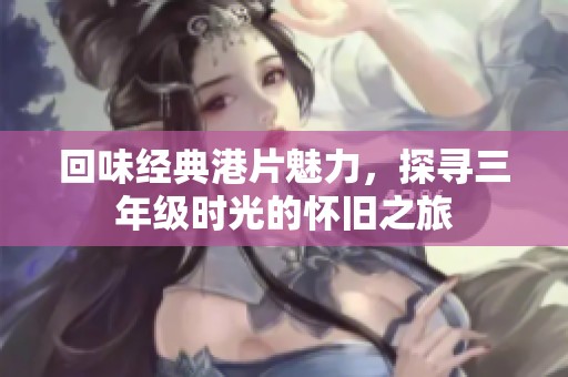 回味经典港片魅力，探寻三年级时光的怀旧之旅