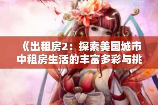 《出租房2：探索美国城市中租房生活的丰富多彩与挑战》