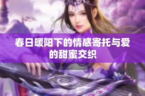 春日暖阳下的情感寄托与爱的甜蜜交织