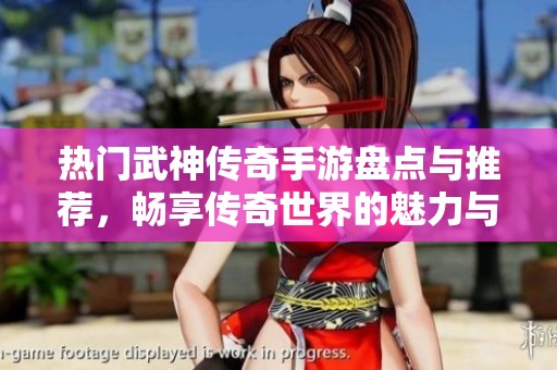 热门武神传奇手游盘点与推荐，畅享传奇世界的魅力与乐趣