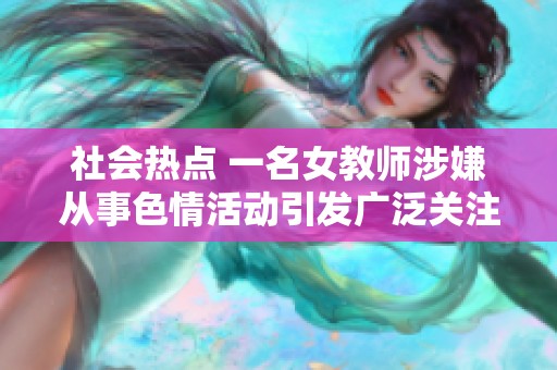 社会热点 一名女教师涉嫌从事色情活动引发广泛关注与讨论