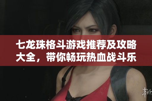 七龙珠格斗游戏推荐及攻略大全，带你畅玩热血战斗乐趣
