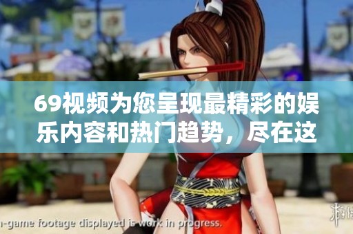 69视频为您呈现最精彩的娱乐内容和热门趋势，尽在这里！