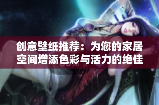 创意壁纸推荐：为您的家居空间增添色彩与活力的绝佳选择