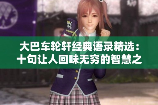 大巴车轮轩经典语录精选：十句让人回味无穷的智慧之言