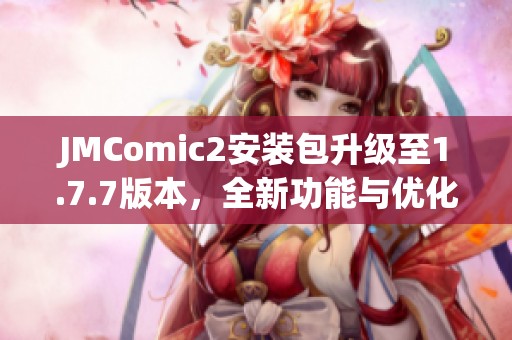 JMComic2安装包升级至1.7.7版本，全新功能与优化等你体验！