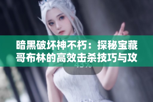 暗黑破坏神不朽：探秘宝藏哥布林的高效击杀技巧与攻略解读