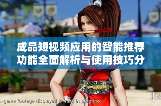 成品短视频应用的智能推荐功能全面解析与使用技巧分享