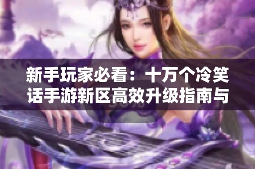 新手玩家必看：十万个冷笑话手游新区高效升级指南与开荒技巧分享