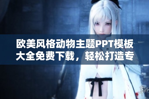 欧美风格动物主题PPT模板大全免费下载，轻松打造专业演示文稿