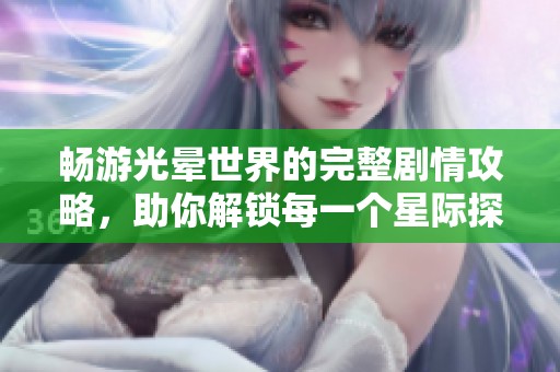 畅游光晕世界的完整剧情攻略，助你解锁每一个星际探险的精彩瞬间