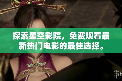 探索星空影院，免费观看最新热门电影的最佳选择。