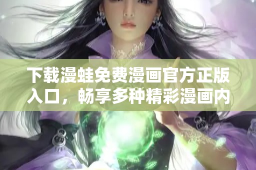下载漫蛙免费漫画官方正版入口，畅享多种精彩漫画内容与服务