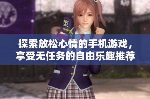 探索放松心情的手机游戏，享受无任务的自由乐趣推荐