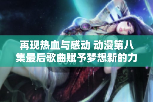再现热血与感动 动漫第八集最后歌曲赋予梦想新的力量